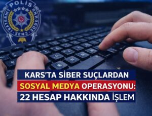 KARS’TA SİBER SUÇLARDAN SOSYAL MEDYA OPERASYONU: 22 HESAP HAKKINDA İŞLEM