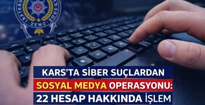 KARS’TA SİBER SUÇLARDAN SOSYAL MEDYA OPERASYONU: 22 HESAP HAKKINDA İŞLEM
