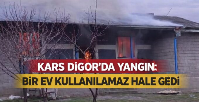 Kars Digor’da Yangın: Bir Ev Kullanılamaz Hale Geldi