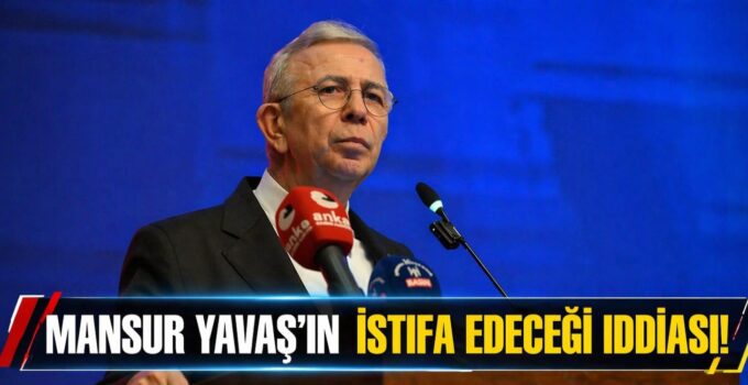 MANSUR YAVAŞ’IN İSTİFA EDECEĞİ İDDİASI