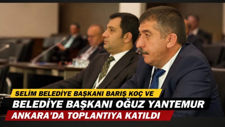 Selim Belediye Başkanı Barış Koç ve Belediye Başkanı Oğuz Yantemur Ankara’da Toplantıya Katıldı