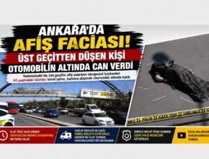 ANKARA’DA AFİŞ FACİASI: ÜST GEÇİTTEN DÜŞEN KİŞİ OTOMOBİLİN ALTINDA CAN VERDİ