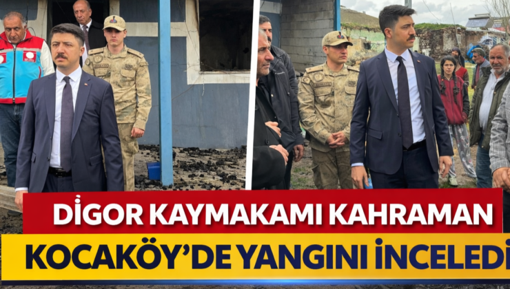 DİGOR KAYMAKAMI KAHRAMAN, KOCAKÖY’DE YANGININ İZLERİNİ YERİNDE İNCELEDİ