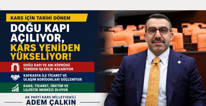 Kars’ta Yeni Dönem Başlıyor: Doğu Kapı Açılıyor, Bölge Ekonomisi Canlanıyor
