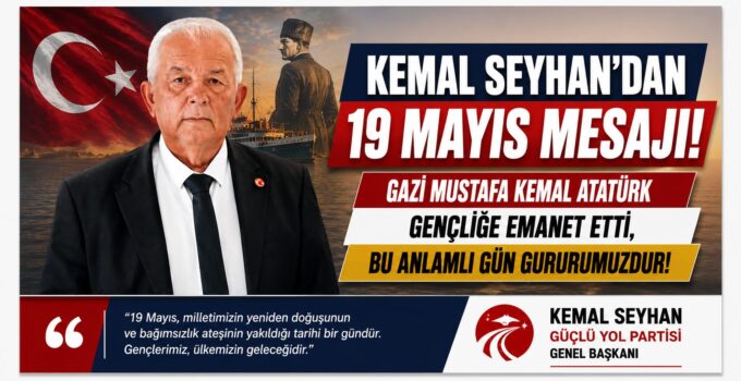 Güçlü Yol Partisi Genel Başkanı Kemal Seyhan’dan 19 Mayıs Mesajı