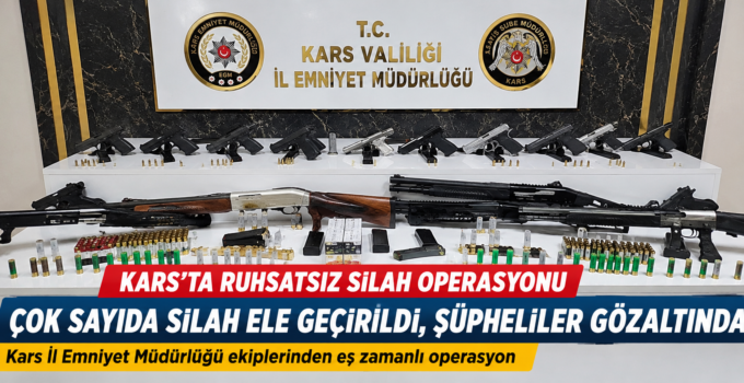 KARS’TA RUHSATSIZ SİLAH OPERASYONU: ÇOK SAYIDA SİLAH ELE GEÇİRİLDİ, ŞÜPHELİLER GÖZALTINDA