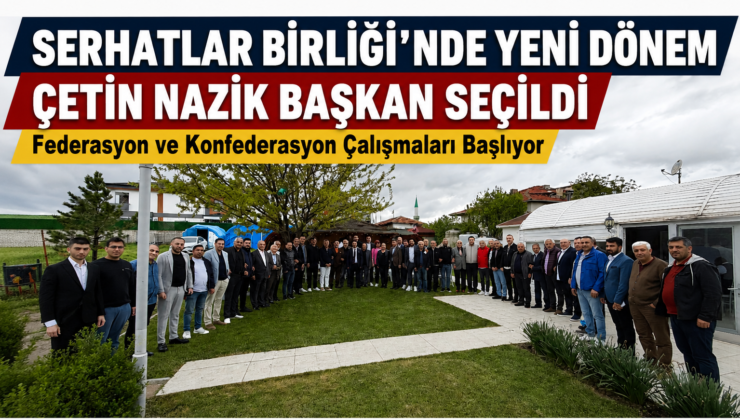 Serhatlar Birliği’nde Yeni Dönem: Çetin Nazik Başkan Seçildi, Konfederasyon Mesajı Verdi