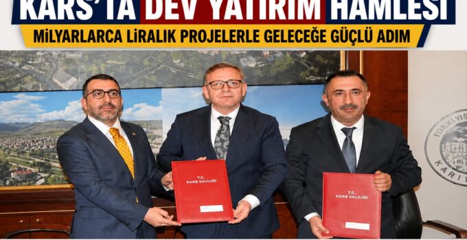 KARS’TA DEV YATIRIM HAMLESİ: MİLYARLARCA LİRALIK PROJELERLE GELECEĞE GÜÇLÜ ADIM