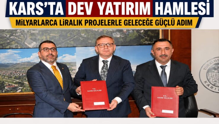 KARS’TA DEV YATIRIM HAMLESİ: MİLYARLARCA LİRALIK PROJELERLE GELECEĞE GÜÇLÜ ADIM