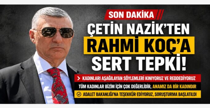 Çetin Nazik’ten Rahmi Koç’a Sert Tepki: “Kadınları Aşağılayan Söylemleri Reddediyoruz”