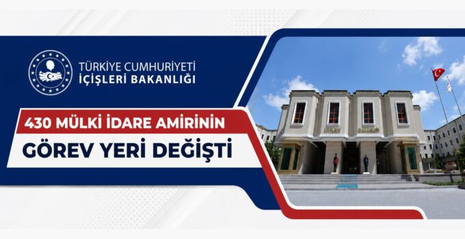 SON DAKİKA | 430 Mülki İdare Amirinin Görev Yeri Değişti