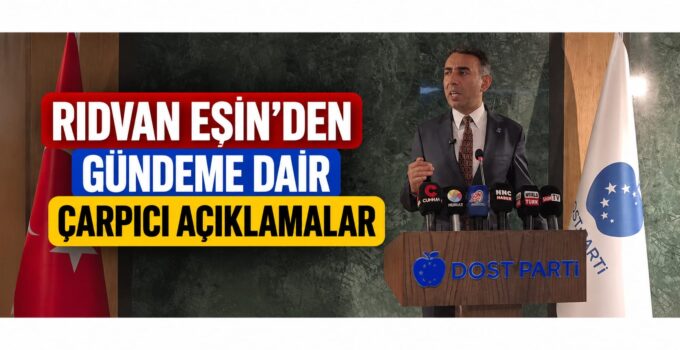 Dost Partisi Genel Başkanı Rıdvan Eşin’den Gündeme Dair Çarpıcı Açıklamalar