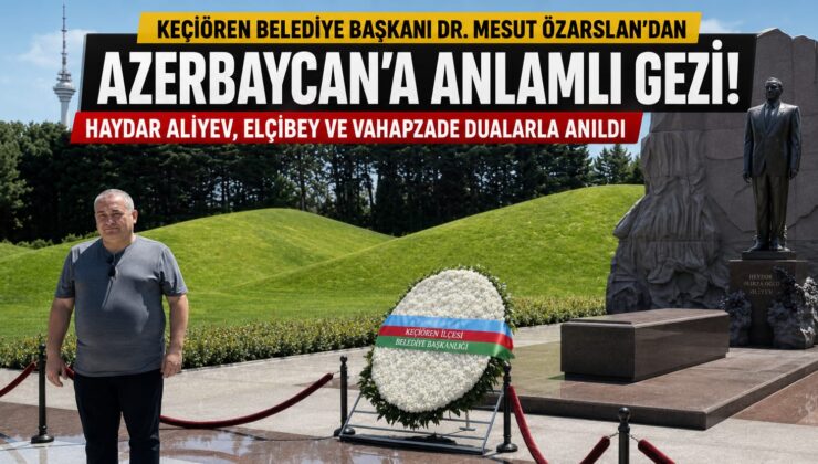 .Keçiören Belediye Başkanı Dr. Mesut Özarslan’dan Azerbaycan’ın Milli Değerlerine Anlamlı Ziyaret