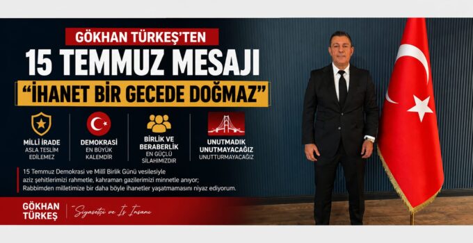 Gökhan Türkeş’ten 15 Temmuz Mesajı: “İhanet Bir Gecede Doğmaz”
