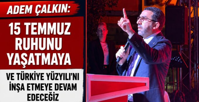 Adem Çalkın: “15 Temmuz Ruhunu Yaşatmaya ve Türkiye Yüzyılı’nı İnşa Etmeye Devam Edeceğiz”