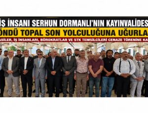 İş İnsanı Serhun Dormanlı’nın Kayınvalidesi Döndü Topal Son Yolculuğuna Uğurlandı