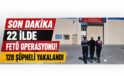 SON DAKİKA: 22 İlde FETÖ Operasyonu! 128 Şüpheli Yakalandı, 51 Kişi Tutuklandı