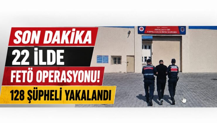 SON DAKİKA: 22 İlde FETÖ Operasyonu! 128 Şüpheli Yakalandı, 51 Kişi Tutuklandı