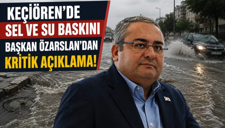 Keçiören Belediye Başkanı Mesut Özarslan’dan Sel Açıklaması: “Sorunların Üstünü Örtmek Yerine Çözüm Üretilmeli”