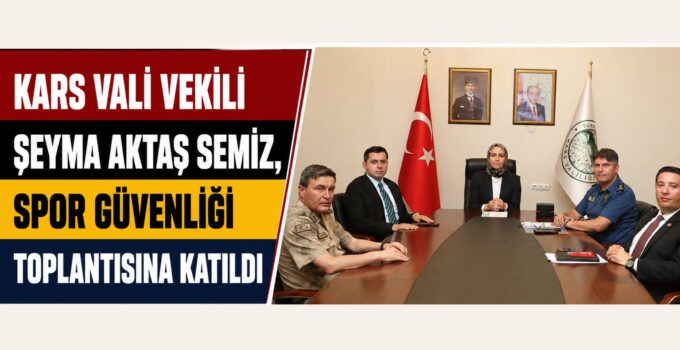 Kars Vali Vekili Şeyma Aktaş Semiz, Spor Güvenliği Toplantısına Katıldı