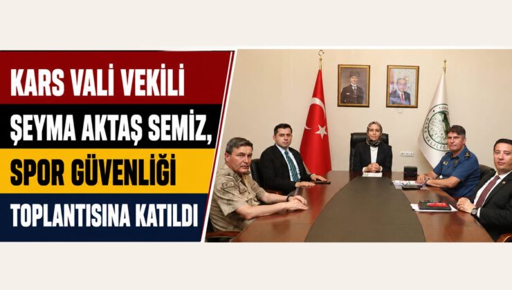 Kars Vali Vekili Şeyma Aktaş Semiz, Spor Güvenliği Toplantısına Katıldı