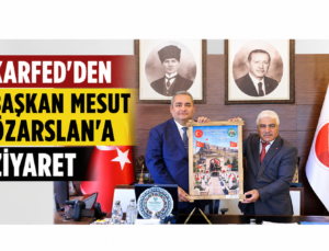 KARFED’den Keçiören Belediye Başkanı Mesut Özarslan’a Ziyaret