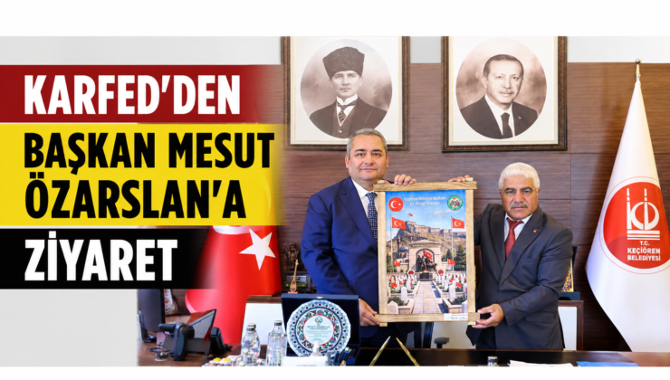 KARFED’den Keçiören Belediye Başkanı Mesut Özarslan’a Ziyaret