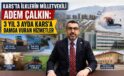 KARS’TA İLKLERİN MİLLETVEKİLİ ADEM ÇALKIN: 3 YIL 3 AYDA KARS’A DAMGA VURAN HİZMETLER