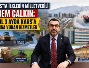 KARS’TA İLKLERİN MİLLETVEKİLİ ADEM ÇALKIN: 3 YIL 3 AYDA KARS’A DAMGA VURAN HİZMETLER