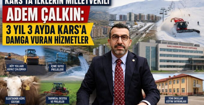 KARS’TA İLKLERİN MİLLETVEKİLİ ADEM ÇALKIN: 3 YIL 3 AYDA KARS’A DAMGA VURAN HİZMETLER