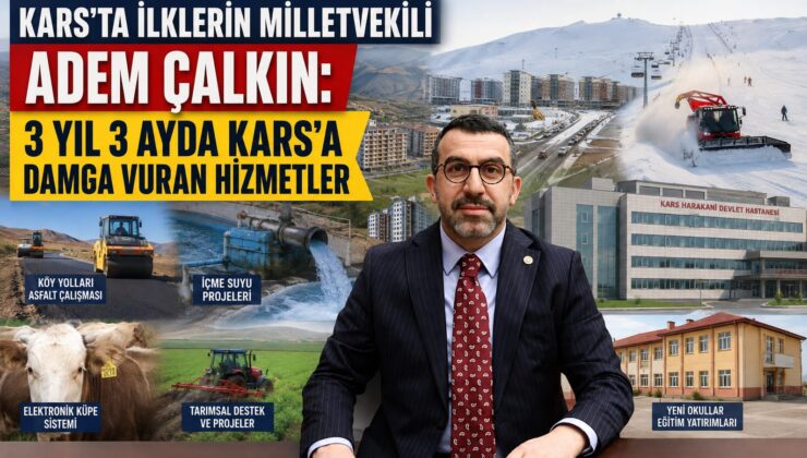 KARS’TA İLKLERİN MİLLETVEKİLİ ADEM ÇALKIN: 3 YIL 3 AYDA KARS’A DAMGA VURAN HİZMETLER