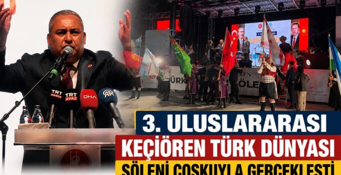 KEÇİÖREN’DE TÜRK DÜNYASI RÜZGÂRI: 3. ULUSLARARASI ŞÖLENE MUHTEŞEM KATILIM