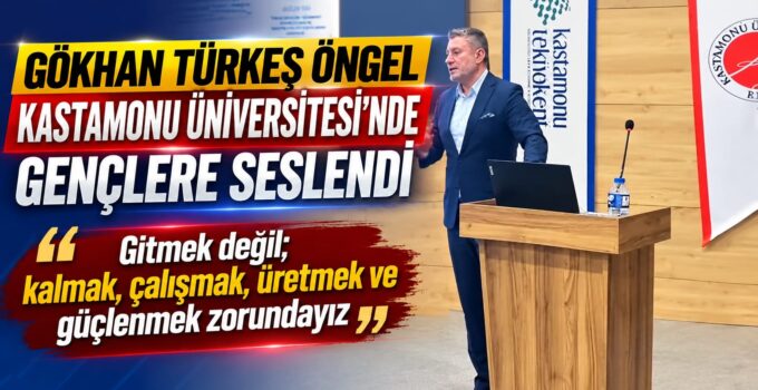 GÖKHAN TÜRKEŞ ÖNGEL KASTAMONU ÜNİVERSİTESİ’NDE GENÇLERE SESLENDİ