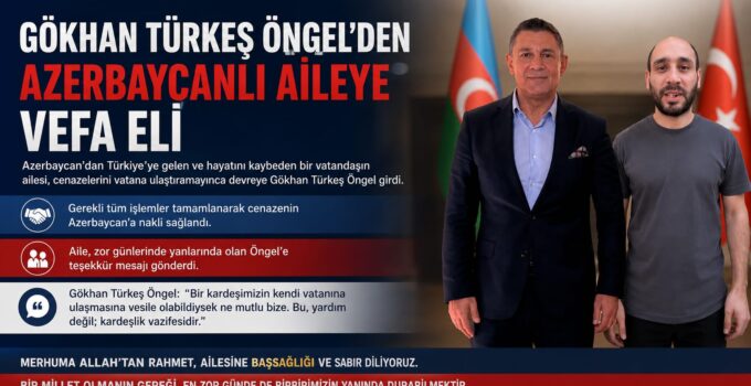 GÖKHAN TÜRKEŞ ÖNGEL’DEN AZERBAYCANLI AİLEYE VEFA ELİ