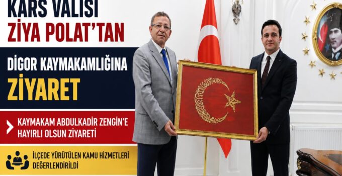 KARS VALİSİ ZİYA POLAT’TAN DİGOR KAYMAKAMLIĞINA ZİYARET