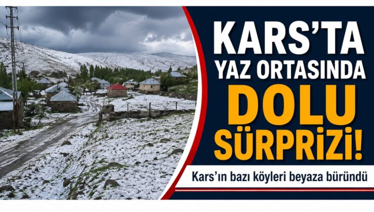 KARS’TA YAZ ORTASINDA DOLU SÜRPRİZİ: BAZI KÖYLER BEYAZA BÜRÜNDÜ