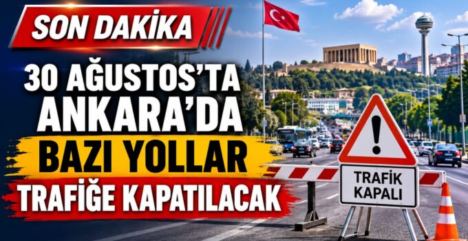 30 AĞUSTOS’TA ANKARA’DA BAZI YOLLAR TRAFİĞE KAPATILACAK