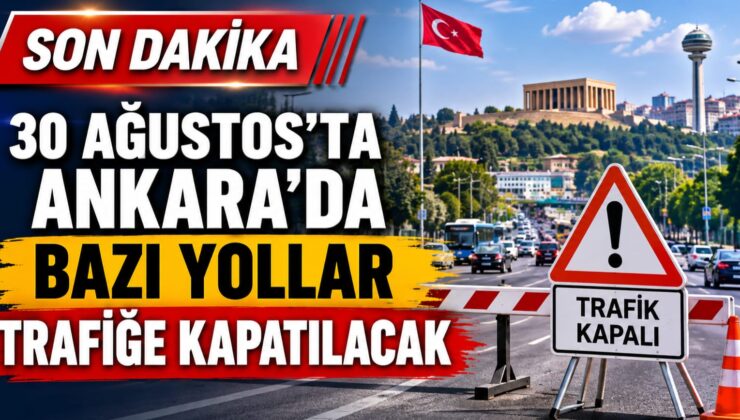 30 AĞUSTOS’TA ANKARA’DA BAZI YOLLAR TRAFİĞE KAPATILACAK