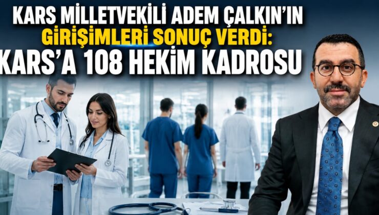 KARS MİLLETVEKİLİ ADEM ÇALKIN’IN GİRİŞİMLERİ SONUÇ VERDİ: KARS’A 108 HEKİM KADROSU