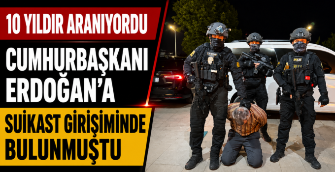 10 Yıldır Aranıyordu! Cumhurbaşkanı Erdoğan’a Suikast Girişiminde Bulunan FETÖ Firarisi Yakalandı