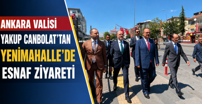 Ankara Valisi Yakup Canbolat’tan Yenimahalle Esnafına Ziyaret