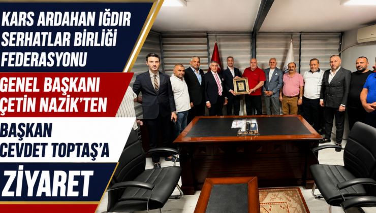 KARS ARDAHAN IĞDIR SERHATLAR BİRLİĞİ FEDERASYONU GENEL BAŞKANI ÇETİN NAZİK’TEN BAŞKAN CEVDET TOPTAŞ’A ZİYARET