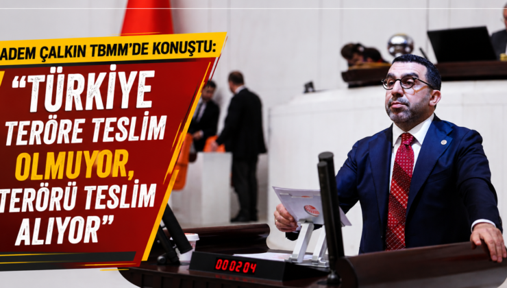 Adem Çalkın’dan TBMM’de “Terörsüz Türkiye” Mesajı: “Türkiye Teröre Teslim Olmuyor, Terörü Teslim Alıyor”